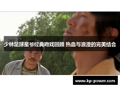 少林足球星爷经典吻戏回顾 热血与浪漫的完美结合