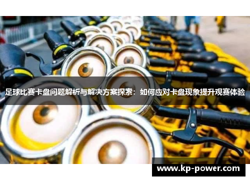足球比赛卡盘问题解析与解决方案探索：如何应对卡盘现象提升观赛体验