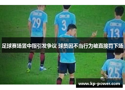 足球赛场竖中指引发争议 球员因不当行为被直接罚下场