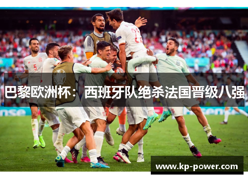 巴黎欧洲杯：西班牙队绝杀法国晋级八强